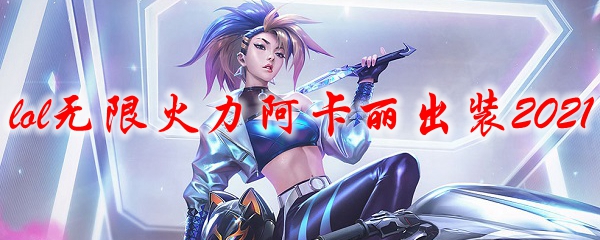lol無(wú)限火力阿卡麗出裝2021(英雄聯(lián)盟手游阿卡麗天賦)
